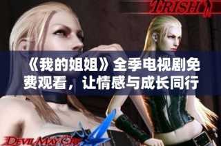 《我的姐姐》全季电视剧免费观看，让情感与成长同行的温暖故事