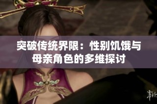 突破传统界限：性别饥饿与母亲角色的多维探讨
