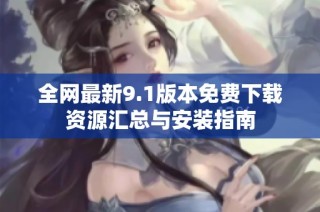 全网最新9.1版本免费下载资源汇总与安装指南