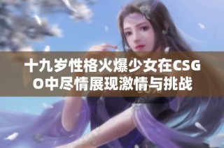 十九岁性格火爆少女在CSGO中尽情展现激情与挑战