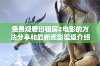 免费观看出租房2电影的方法分享和最新观影渠道介绍