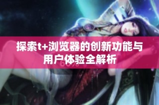 探索t+浏览器的创新功能与用户体验全解析