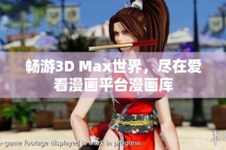 畅游3D Max世界，尽在爱看漫画平台漫画库