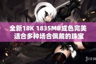 全新18K 1835MB成色完美 适合多种场合佩戴的珠宝首饰设计