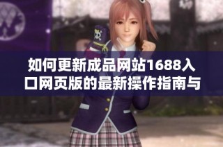 如何更新成品网站1688入口网页版的最新操作指南与步骤解析