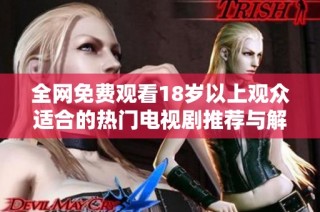 全网免费观看18岁以上观众适合的热门电视剧推荐与解析