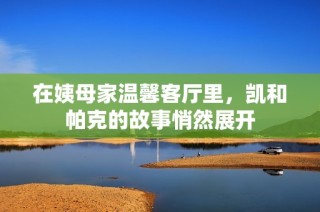 在姨母家温馨客厅里，凯和帕克的故事悄然展开