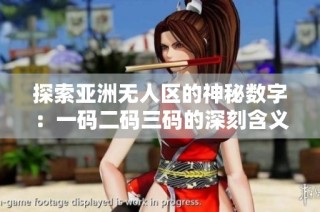 探索亚洲无人区的神秘数字：一码二码三码的深刻含义与启示