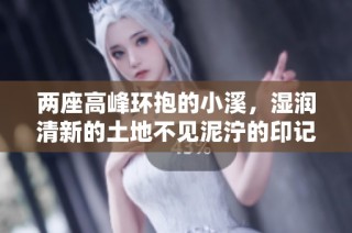 两座高峰环抱的小溪，湿润清新的土地不见泥泞的印记