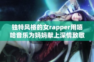 独特风格的女rapper用嘻哈音乐为妈妈献上深情致敬