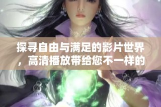 探寻自由与满足的影片世界，高清播放带给您不一样的视听体验