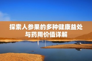 探索人参果的多种健康益处与药用价值详解