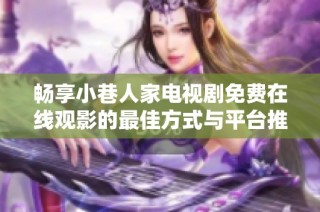 畅享小巷人家电视剧免费在线观影的最佳方式与平台推荐