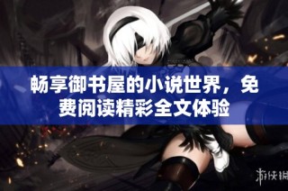 畅享御书屋的小说世界，免费阅读精彩全文体验