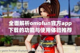 全面解析omofun官方app下载的功能与使用体验推荐