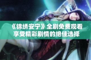 《锦绣安宁》全剧免费观看 享受精彩剧情的绝佳选择