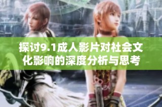 探讨9.1成人影片对社会文化影响的深度分析与思考