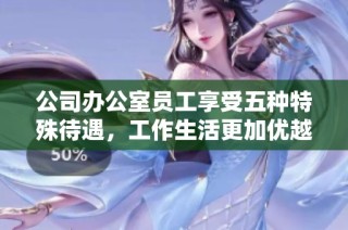 公司办公室员工享受五种特殊待遇，工作生活更加优越