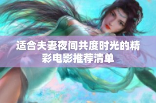 适合夫妻夜间共度时光的精彩电影推荐清单