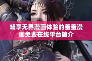 畅享无界漫画体验的羞羞漫画免费在线平台简介