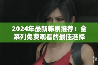 2024年最新韩剧推荐：全系列免费观看的最佳选择