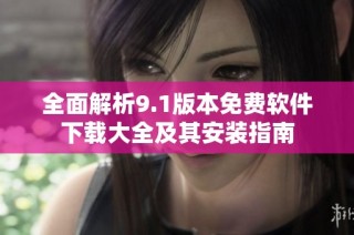 全面解析9.1版本免费软件下载大全及其安装指南