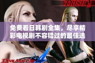 免费看日韩剧全集，尽享精彩电视剧不容错过的最佳选择