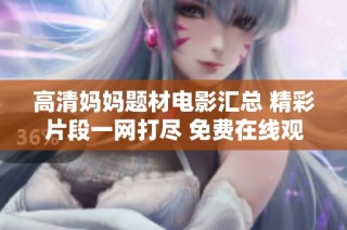 高清妈妈题材电影汇总 精彩片段一网打尽 免费在线观看