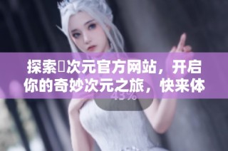 探索囧次元官方网站，开启你的奇妙次元之旅，快来体验吧！