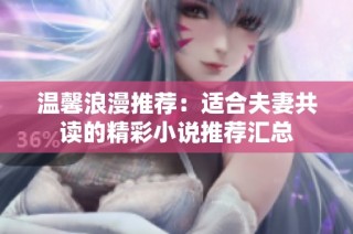 温馨浪漫推荐：适合夫妻共读的精彩小说推荐汇总
