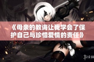《母亲的教诲让我学会了保护自己与珍惜爱情的责任》