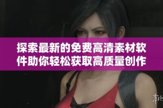 探索最新的免费高清素材软件助你轻松获取高质量创作资源