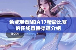 免费观看NBA17精彩比赛的在线直播渠道介绍