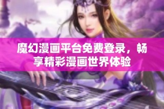 魔幻漫画平台免费登录，畅享精彩漫画世界体验