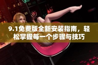 9.1免费版全新安装指南，轻松掌握每一个步骤与技巧