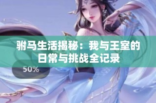 驸马生活揭秘：我与王室的日常与挑战全记录