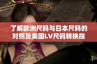 了解欧洲尺码与日本尺码的对照及美国LV尺码转换指南