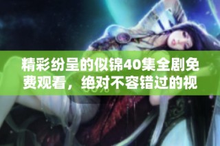 精彩纷呈的似锦40集全剧免费观看，绝对不容错过的视觉盛宴