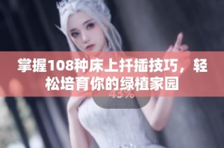掌握108种床上扦插技巧，轻松培育你的绿植家园