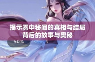 揭示雾中秘闻的真相与结局背后的故事与奥秘