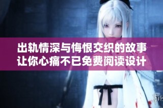 出轨情深与悔恨交织的故事让你心痛不已免费阅读设计