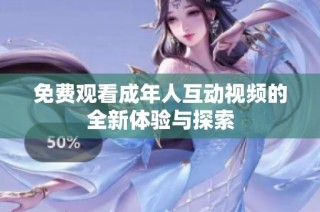 免费观看成年人互动视频的全新体验与探索