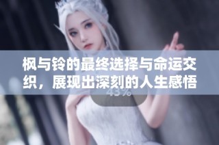 枫与铃的最终选择与命运交织，展现出深刻的人生感悟与情感历程