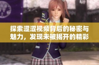 探索涩涩视频背后的秘密与魅力，发现未被揭开的精彩内容