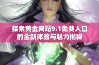 探索黄金网站9.1免费入口的全新体验与魅力揭秘