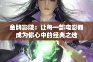 金牌影院：让每一部电影都成为你心中的经典之选