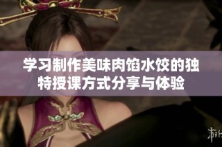 学习制作美味肉馅水饺的独特授课方式分享与体验