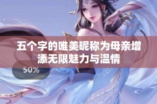 五个字的唯美昵称为母亲增添无限魅力与温情