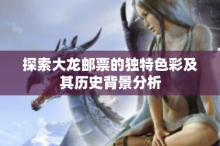探索大龙邮票的独特色彩及其历史背景分析