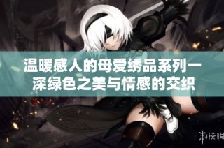 温暖感人的母爱绣品系列一 深绿色之美与情感的交织